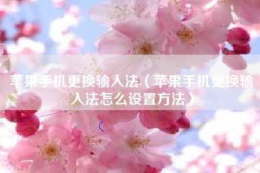 苹果手机更换输入法(苹果手机更换输入法怎么设置方法)