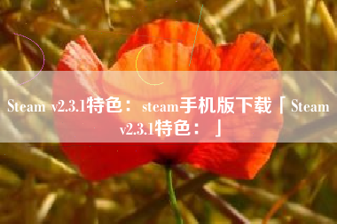 Steam v2.3.1特色:steam手机版下载「Steam v2.3.1特色:」