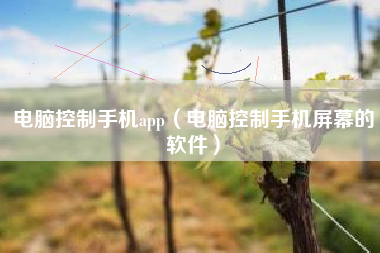 电脑控制手机app(电脑控制手机屏幕的软件)